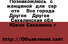 Познакомлюсь  с   женщиной  для  сер  отн. - Все города Другое » Другое   . Сахалинская обл.,Южно-Сахалинск г.